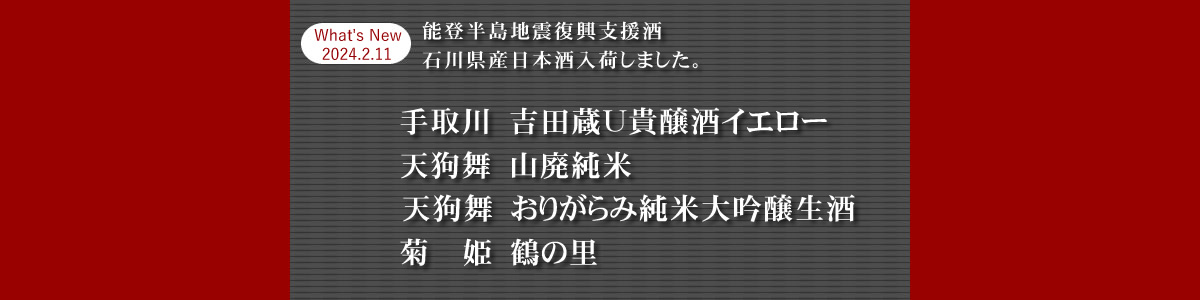 能登半島地震復興支援酒、石川県産日本酒入荷しました。手取川：吉田蔵U貴醸酒イエロー、天狗舞：山廃純米、天狗舞：おりがらみ純米大吟醸生酒、菊姫：鶴の里